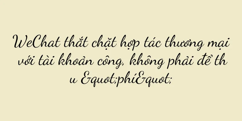 WeChat thắt chặt hợp tác thương mại với tài khoản công, không phải để thu "phí"