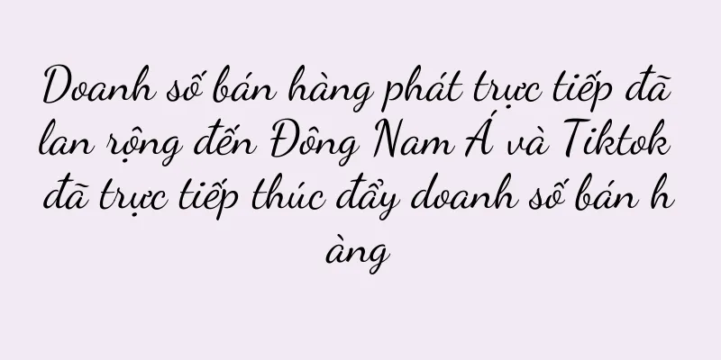 Doanh số bán hàng phát trực tiếp đã lan rộng đến Đông Nam Á và Tiktok đã trực tiếp thúc đẩy doanh số bán hàng