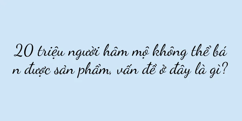 20 triệu người hâm mộ không thể bán được sản phẩm, vấn đề ở đây là gì?