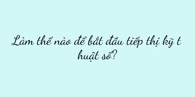 Làm thế nào để bắt đầu tiếp thị kỹ thuật số?