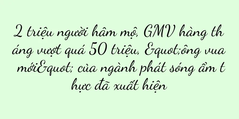 2 triệu người hâm mộ, GMV hàng tháng vượt quá 50 triệu, "ông vua mới" của ngành phát sóng ẩm thực đã xuất hiện