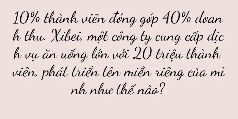 10% thành viên đóng góp 40% doanh thu. Xibei, một công ty cung cấp dịch vụ ăn uống lớn với 20 triệu thành viên, phát triển tên miền riêng của mình như thế nào?
