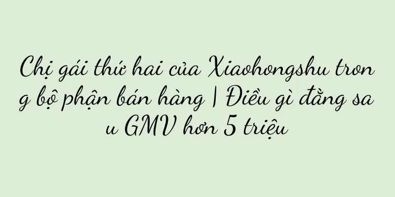 Chị gái thứ hai của Xiaohongshu trong bộ phận bán hàng | Điều gì đằng sau GMV hơn 5 triệu