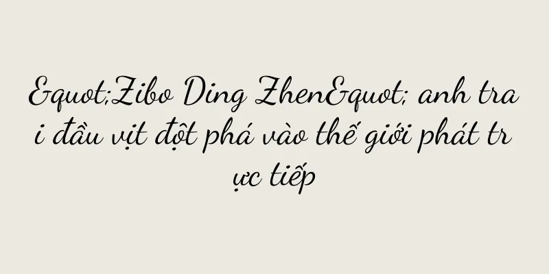 "Zibo Ding Zhen" anh trai đầu vịt đột phá vào thế giới phát trực tiếp