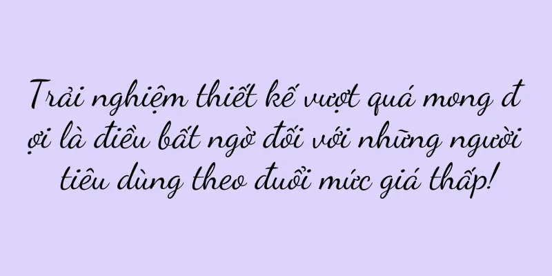 Trải nghiệm thiết kế vượt quá mong đợi là điều bất ngờ đối với những người tiêu dùng theo đuổi mức giá thấp!