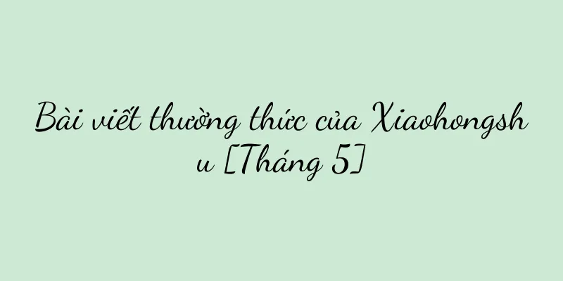 Bài viết thường thức của Xiaohongshu [Tháng 5]