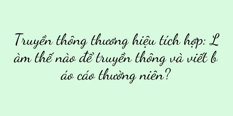 Truyền thông thương hiệu tích hợp: Làm thế nào để truyền thông và viết báo cáo thường niên?