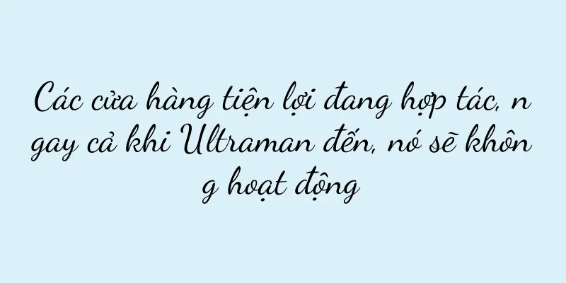 Các cửa hàng tiện lợi đang hợp tác, ngay cả khi Ultraman đến, nó sẽ không hoạt động