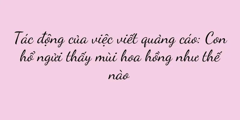 Tác động của việc viết quảng cáo: Con hổ ngửi thấy mùi hoa hồng như thế nào