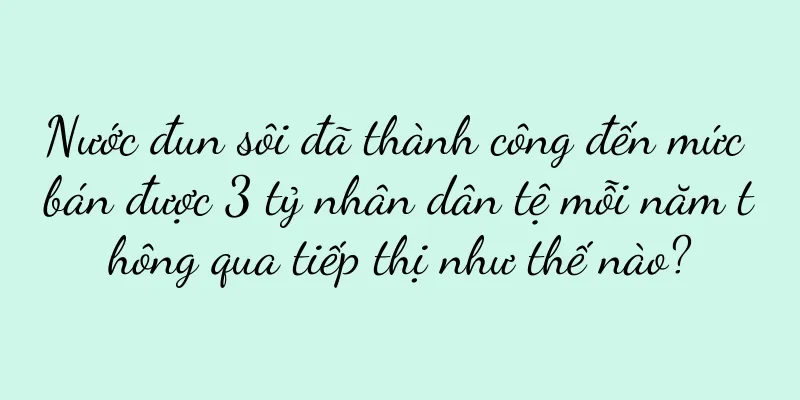 Nước đun sôi đã thành công đến mức bán được 3 tỷ nhân dân tệ mỗi năm thông qua tiếp thị như thế nào?