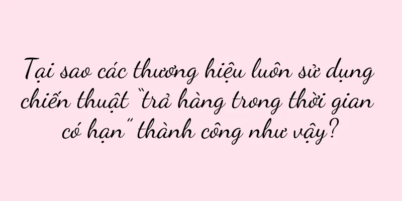 Tại sao các thương hiệu luôn sử dụng chiến thuật “trả hàng trong thời gian có hạn” thành công như vậy?