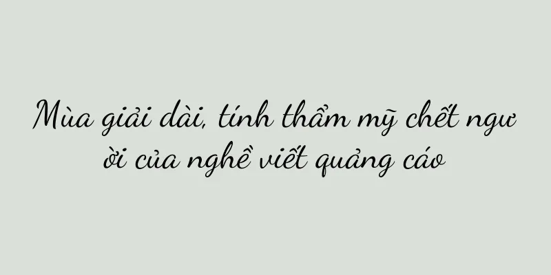 Mùa giải dài, tính thẩm mỹ chết người của nghề viết quảng cáo