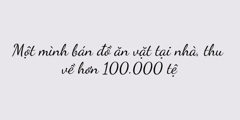 Một mình bán đồ ăn vặt tại nhà, thu về hơn 100.000 tệ