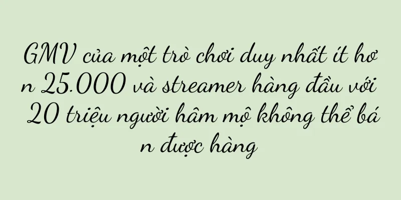 GMV của một trò chơi duy nhất ít hơn 25.000 và streamer hàng đầu với 20 triệu người hâm mộ không thể bán được hàng