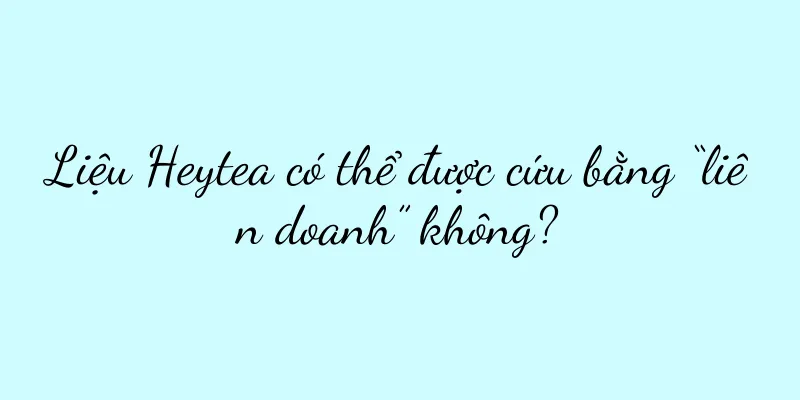 Liệu Heytea có thể được cứu bằng “liên doanh” không?