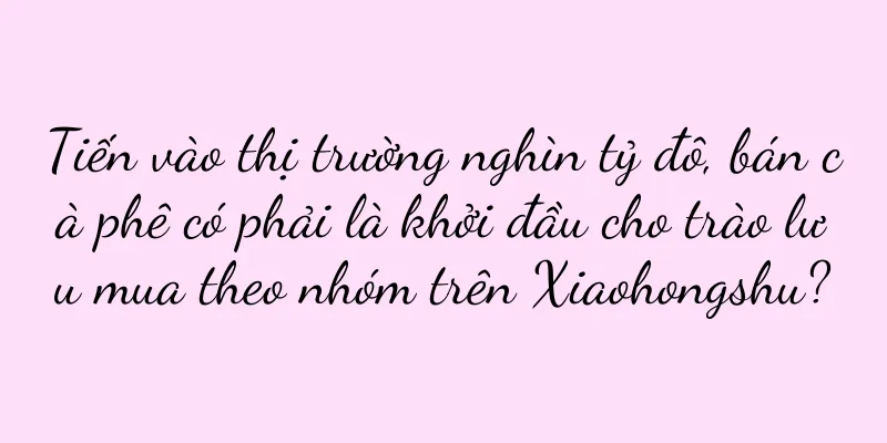Tiến vào thị trường nghìn tỷ đô, bán cà phê có phải là khởi đầu cho trào lưu mua theo nhóm trên Xiaohongshu?