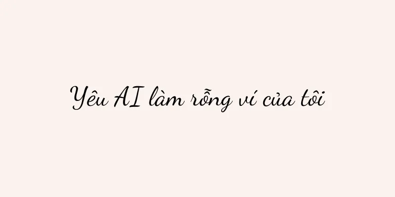Yêu AI làm rỗng ví của tôi