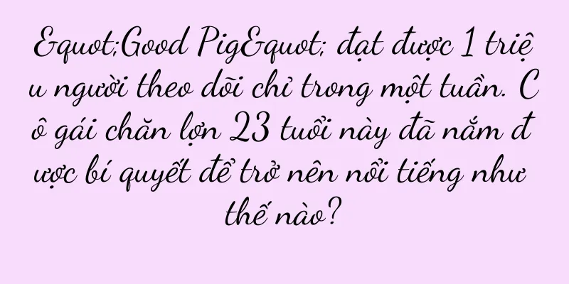 "Good Pig" đạt được 1 triệu người theo dõi chỉ trong một tuần. Cô gái chăn lợn 23 tuổi này đã nắm được bí quyết để trở nên nổi tiếng như thế nào?