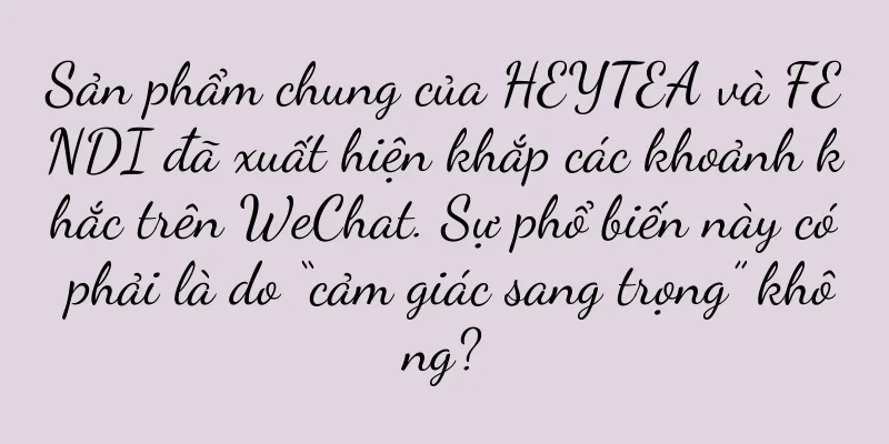 Sản phẩm chung của HEYTEA và FENDI đã xuất hiện khắp các khoảnh khắc trên WeChat. Sự phổ biến này có phải là do “cảm giác sang trọng” không?