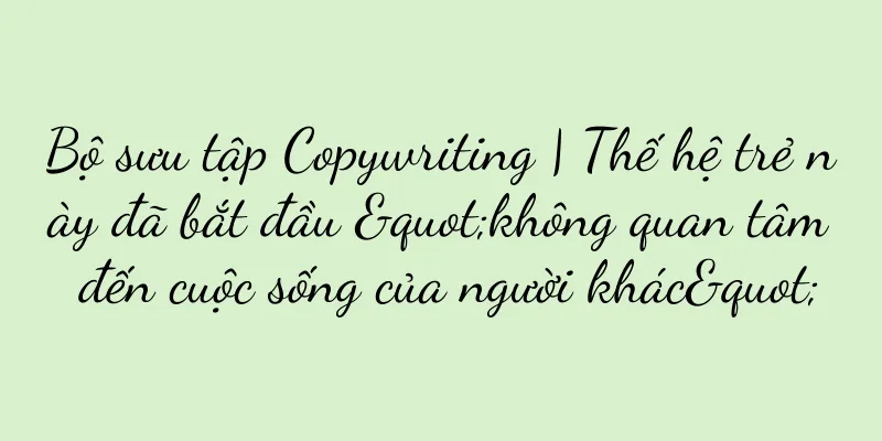 Bộ sưu tập Copywriting | Thế hệ trẻ này đã bắt đầu "không quan tâm đến cuộc sống của người khác"