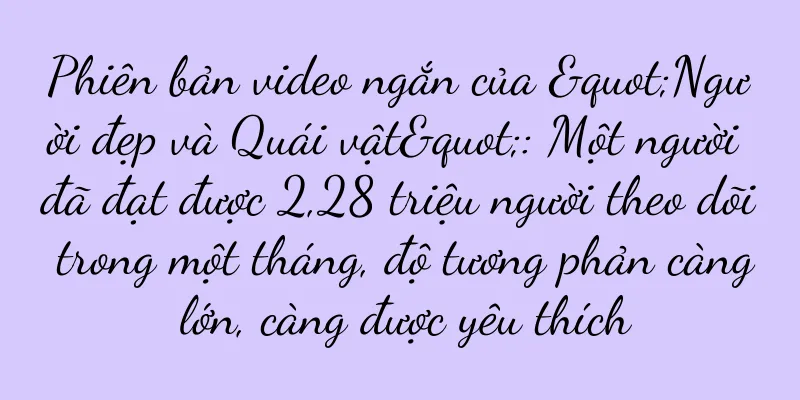 Phiên bản video ngắn của "Người đẹp và Quái vật": Một người đã đạt được 2,28 triệu người theo dõi trong một tháng, độ tương phản càng lớn, càng được yêu thích