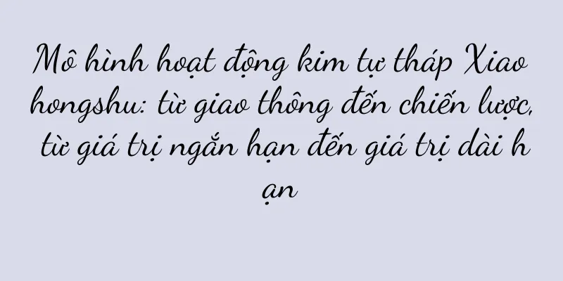 Mô hình hoạt động kim tự tháp Xiaohongshu: từ giao thông đến chiến lược, từ giá trị ngắn hạn đến giá trị dài hạn