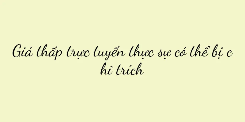 Giá thấp trực tuyến thực sự có thể bị chỉ trích