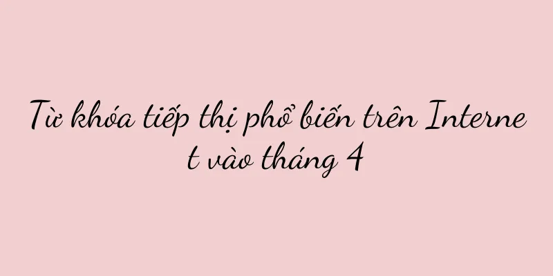 Từ khóa tiếp thị phổ biến trên Internet vào tháng 4