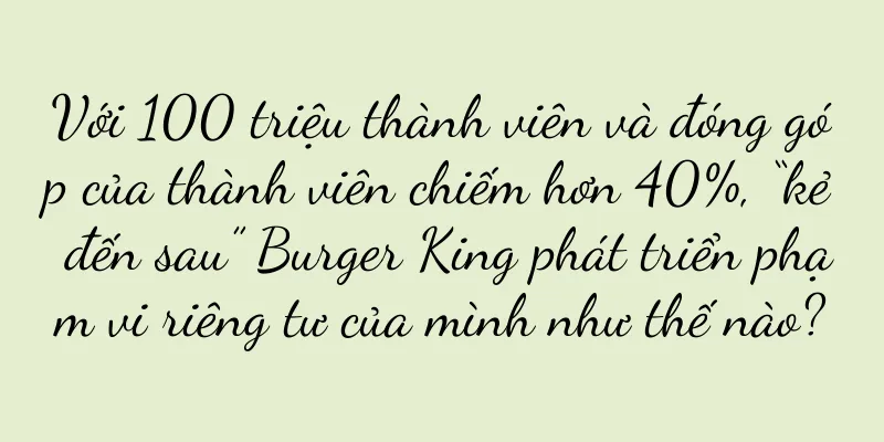 Với 100 triệu thành viên và đóng góp của thành viên chiếm hơn 40%, “kẻ đến sau” Burger King phát triển phạm vi riêng tư của mình như thế nào?