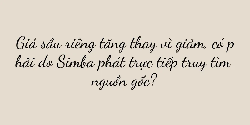Giá sầu riêng tăng thay vì giảm, có phải do Simba phát trực tiếp truy tìm nguồn gốc?
