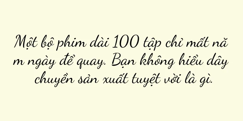 Một bộ phim dài 100 tập chỉ mất năm ngày để quay. Bạn không hiểu dây chuyền sản xuất tuyệt vời là gì.