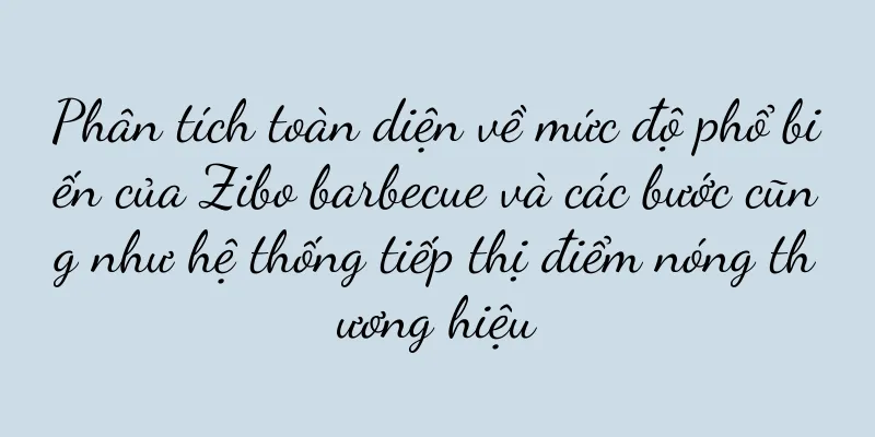 Phân tích toàn diện về mức độ phổ biến của Zibo barbecue và các bước cũng như hệ thống tiếp thị điểm nóng thương hiệu