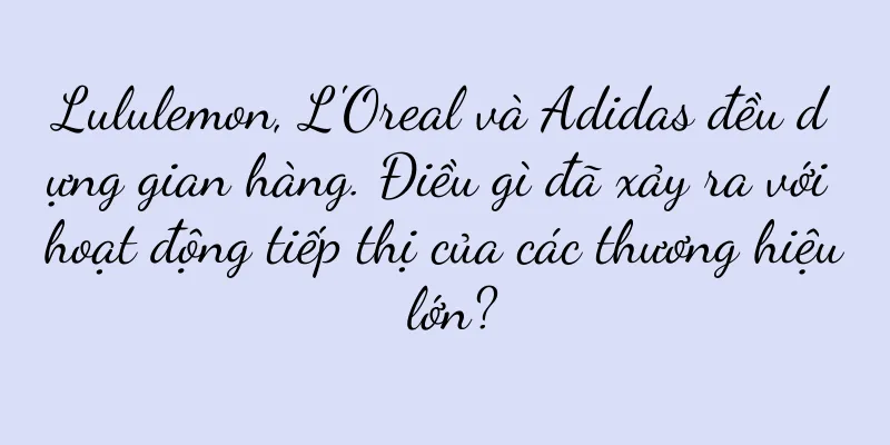 Lululemon, L'Oreal và Adidas đều dựng gian hàng. Điều gì đã xảy ra với hoạt động tiếp thị của các thương hiệu lớn?