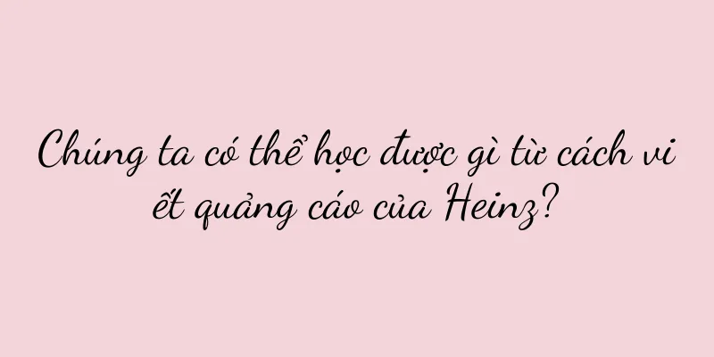 Chúng ta có thể học được gì từ cách viết quảng cáo của Heinz?