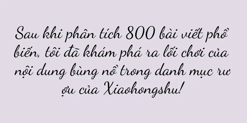 Sau khi phân tích 800 bài viết phổ biến, tôi đã khám phá ra lối chơi của nội dung bùng nổ trong danh mục rượu của Xiaohongshu!
