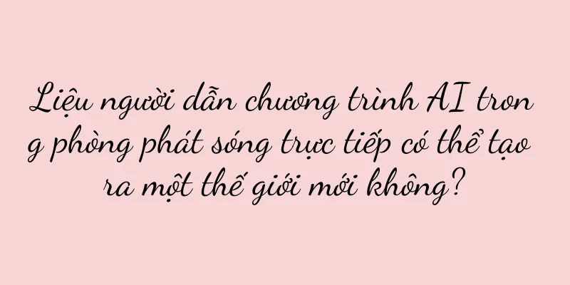 Liệu người dẫn chương trình AI trong phòng phát sóng trực tiếp có thể tạo ra một thế giới mới không?