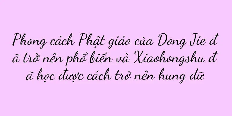 Phong cách Phật giáo của Dong Jie đã trở nên phổ biến và Xiaohongshu đã học được cách trở nên hung dữ