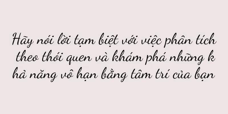 Hãy nói lời tạm biệt với việc phân tích theo thói quen và khám phá những khả năng vô hạn bằng tâm trí của bạn
