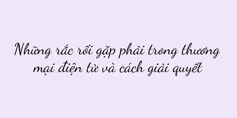 Những rắc rối gặp phải trong thương mại điện tử và cách giải quyết