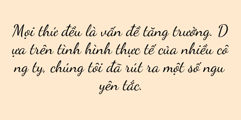 Mọi thứ đều là vấn đề tăng trưởng. Dựa trên tình hình thực tế của nhiều công ty, chúng tôi đã rút ra một số nguyên tắc.