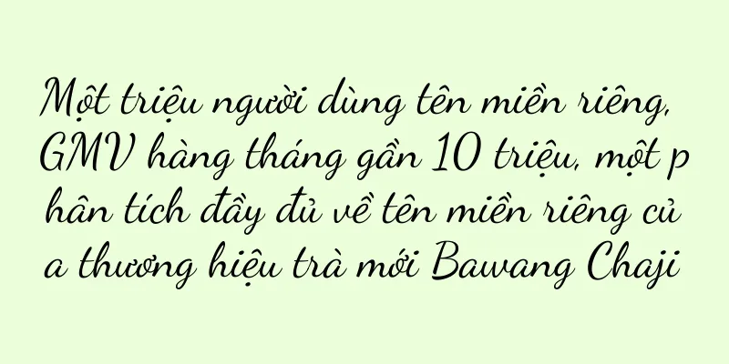 Một triệu người dùng tên miền riêng, GMV hàng tháng gần 10 triệu, một phân tích đầy đủ về tên miền riêng của thương hiệu trà mới Bawang Chaji