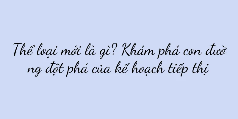 Thể loại mới là gì? Khám phá con đường đột phá của kế hoạch tiếp thị