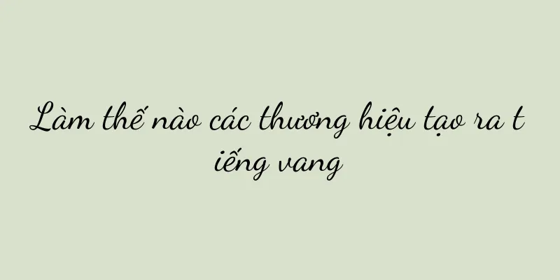 Làm thế nào các thương hiệu tạo ra tiếng vang