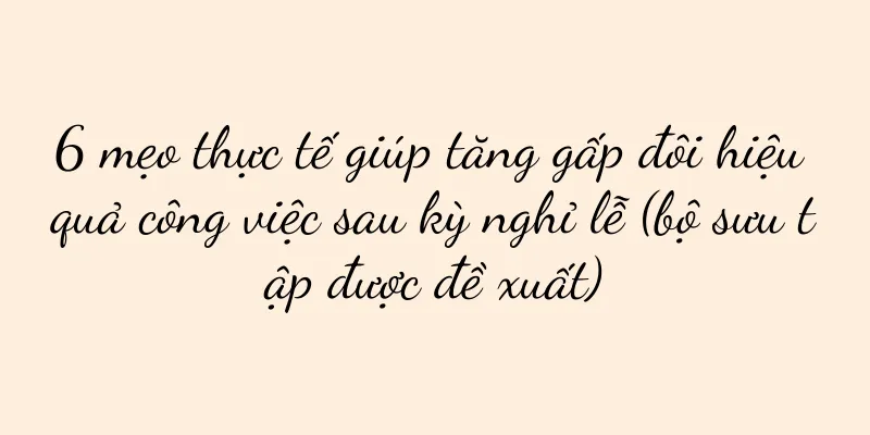 6 mẹo thực tế giúp tăng gấp đôi hiệu quả công việc sau kỳ nghỉ lễ (bộ sưu tập được đề xuất)