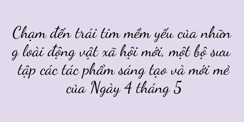 Chạm đến trái tim mềm yếu của những loài động vật xã hội mới, một bộ sưu tập các tác phẩm sáng tạo và mới mẻ của Ngày 4 tháng 5