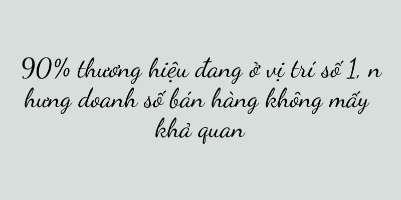 90% thương hiệu đang ở vị trí số 1, nhưng doanh số bán hàng không mấy khả quan