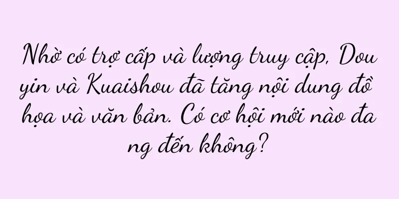 Nhờ có trợ cấp và lượng truy cập, Douyin và Kuaishou đã tăng nội dung đồ họa và văn bản. Có cơ hội mới nào đang đến không?