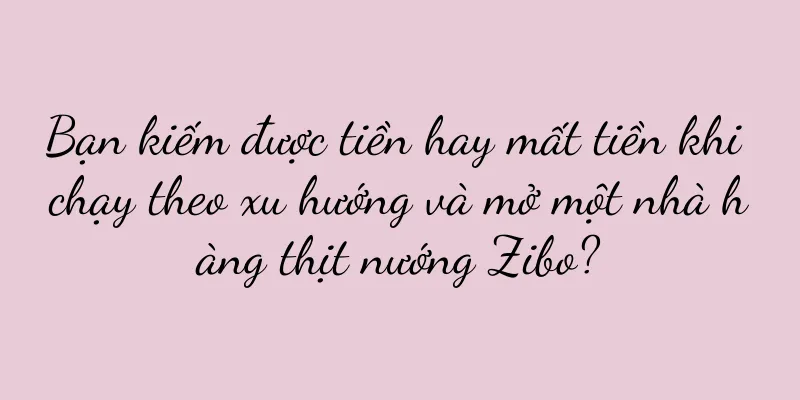 Bạn kiếm được tiền hay mất tiền khi chạy theo xu hướng và mở một nhà hàng thịt nướng Zibo?