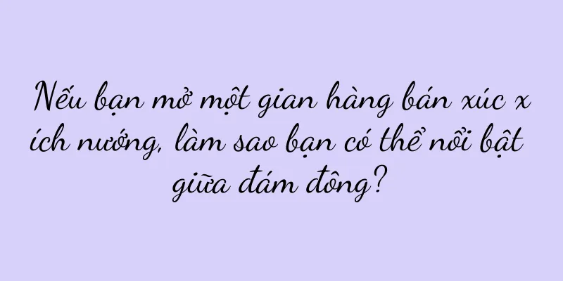 Nếu bạn mở một gian hàng bán xúc xích nướng, làm sao bạn có thể nổi bật giữa đám đông?