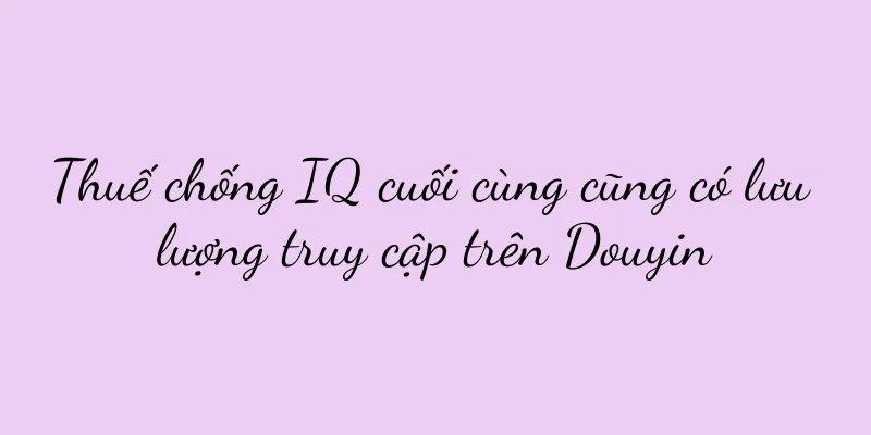 Thuế chống IQ cuối cùng cũng có lưu lượng truy cập trên Douyin